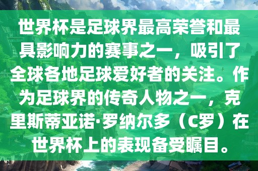 世界杯是足球界最高荣誉和最具影响力的赛事之一，吸引了全球各地足球爱好者的关注。作为足球界的传奇人物之一，克里斯蒂亚诺·罗纳尔多（C罗）在世界杯上的表现备受瞩目。