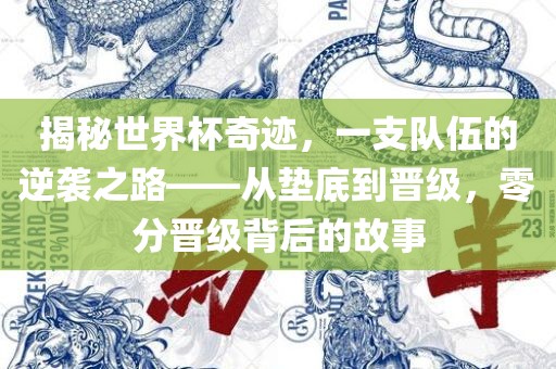 揭秘世界杯奇迹，一支队伍的逆袭之路——从垫底到晋级，零分晋级背后的故事