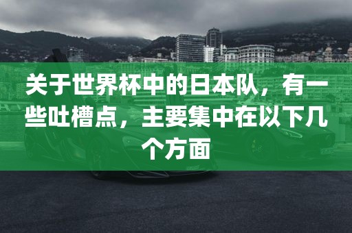 关于世界杯中的日本队，有一些吐槽点，主要集中在以下几个方面