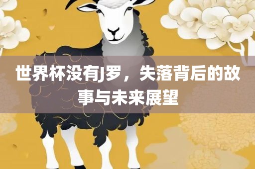 世界杯没有J罗，失落背后的故事与未来展望