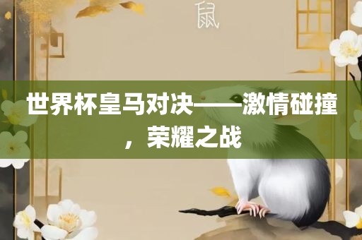 世界杯皇马对决——激情碰撞，荣耀之战