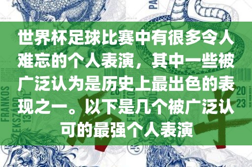 世界杯足球比赛中有很多令人难忘的个人表演，其中一些被广泛认为是历史上最出色的表现之一。以下是几个被广泛认可的最强个人表演