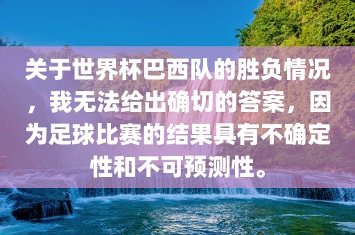 关于世界杯巴西队的胜负情况，我无法给出确切的答案，因为足球比赛的结果具有不确定性和不可预测性。