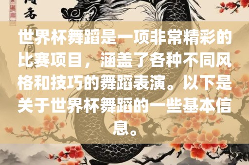 世界杯舞蹈是一项非常精彩的比赛项目，涵盖了各种不同风格和技巧的舞蹈表演。以下是关于世界杯舞蹈的一些基本信息。眉山市正发家政服务有限公司