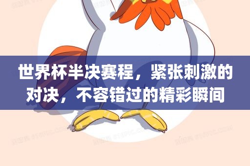 世界杯半决赛程，紧张刺激的对决，不容错过的精彩瞬间