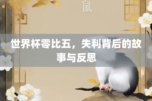 世界杯零比五，失利背后的故事与反思