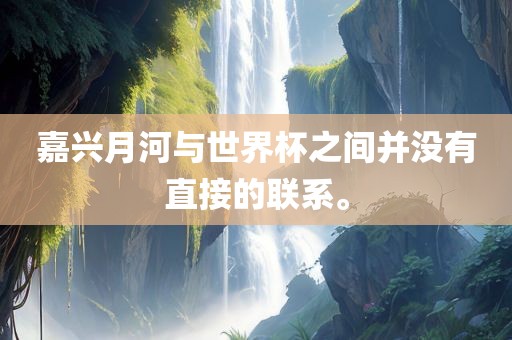 嘉兴月河与世界杯之间并没有直接的联系。