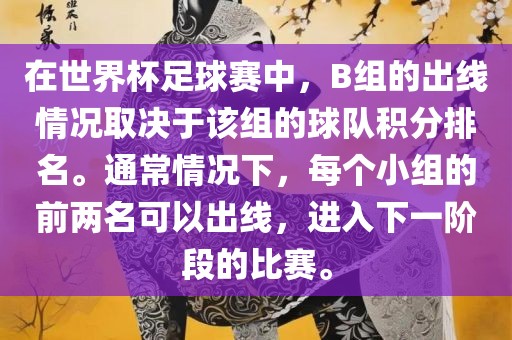 在世界杯足球赛中，B组的出线情况取决于该组的球队积分排名。通常情况下，每个小组的前两名可以出线，进入下一阶段的比赛。