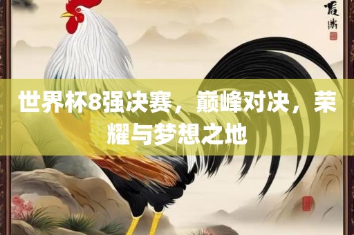 世界杯8强决赛，巅峰对决，荣耀与梦想之地