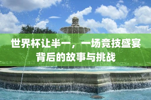 世界杯让半一，一场竞技盛宴背后的故事与挑战