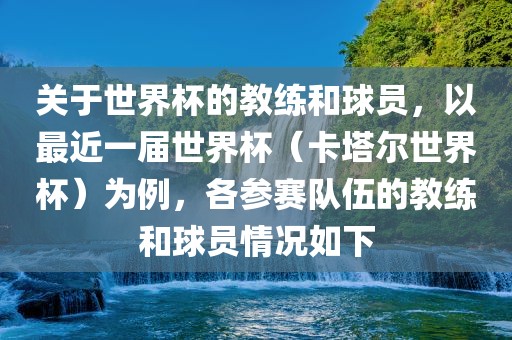 关于世界杯的教练和球员，以最近一届世界杯（卡塔尔世界杯）为例，各参赛队伍的教练和球员情况如下