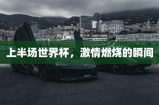 上半场世界杯，激情燃烧的瞬间
