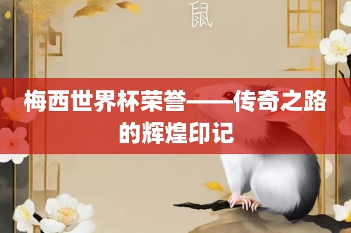 梅西世界杯荣誉——传奇之路的辉煌印记