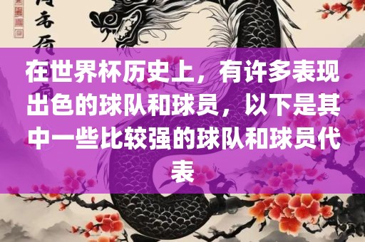 在世界杯历史上，有许多表现出色的球队和球员，以下是其中一些比较强的球队和球员代表