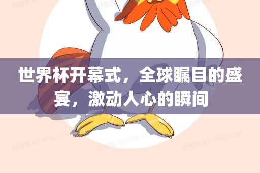 世界杯开幕式，全球瞩目的眉山市正发家政服务有限公司盛宴，激动人心的瞬间