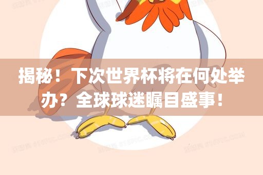 揭秘！下次世界杯将在何处举办？全球球迷瞩目盛事！