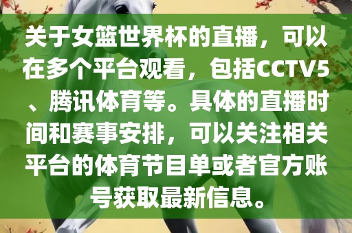 关于女篮世界杯的直播，可以在多个平台观看，包括CCTV5、腾讯体育等。具体的直播时间和赛事安排，可以关注相关平台的体育节目单或者官方账号获取最新信息。