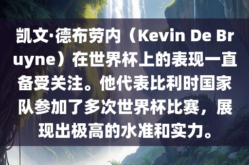 凯文·德布劳内（Kevin De Bruyne）在世界杯上的表现一直备受关注。他代表比利时国家队参加了多次世界杯比赛，展现出极高的水准和实力。