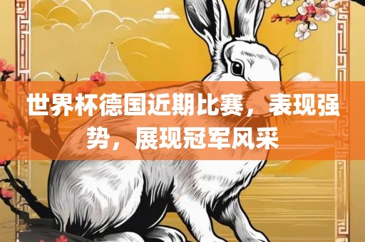 世界杯德国近期比赛，表现强势，展现冠军风采