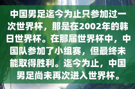 中国男足迄今为止只参加过一次世界杯，那是在2002年的韩日世界杯。在那届世界杯中，中国队参加了小组赛，但最终未能取得胜利。迄今为止，中国男足尚未再次进入世界杯。