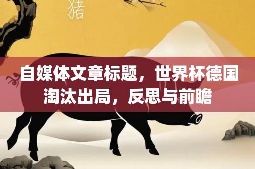 自媒体文章标题，世界杯德国淘汰出局，反思与前瞻