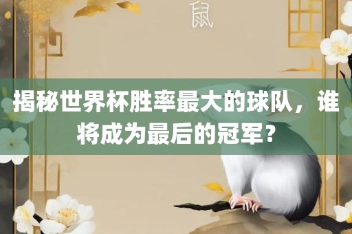 揭秘世界杯胜率最大的球队，谁将成为最后的冠军？