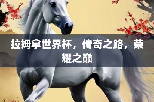 拉姆拿世界杯，传奇之路，荣耀之巅