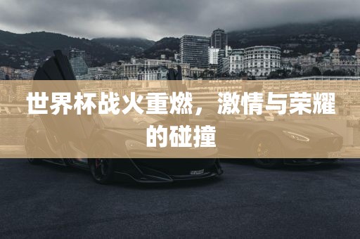 世界杯战火重燃，激情与荣耀的碰撞