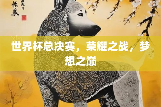 世界杯总决赛，荣耀之战，梦想之巅眉山市正发家政服务有限公司