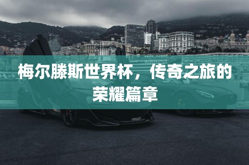 梅尔滕斯世界杯，传奇之旅的荣耀篇章