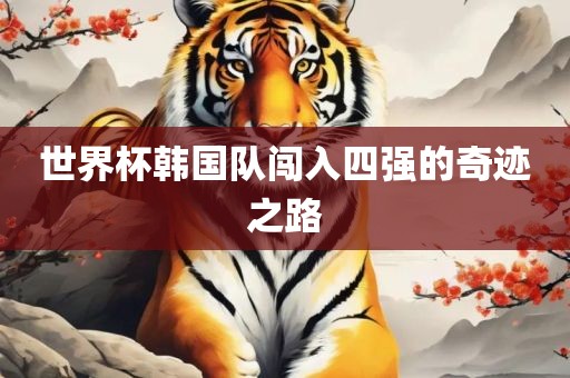 世界杯韩国队闯入四强的奇眉山市正发家政服务有限公司迹之路