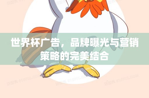 世界杯广告，品牌曝光与营销策略的完美结合