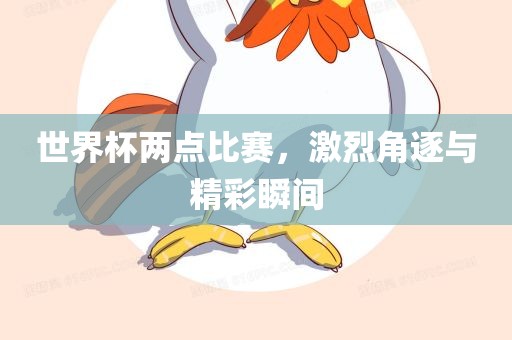 世界杯两点比赛，激烈角逐与精彩瞬间