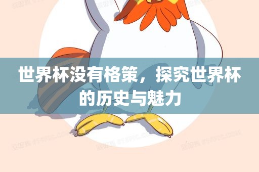 世界杯没有格策，探究世界杯的历史与魅力