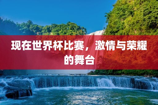 现在世界杯比赛，激情与荣耀的舞台
