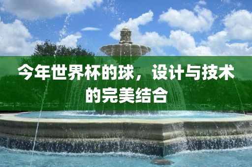 今年世界杯的球，设计与技术的完美结合