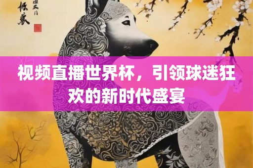 视频直播世界杯，引领球迷狂欢的新时代盛宴眉山市正发家政服务有限公司