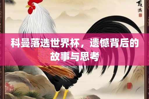 科曼落选世界杯，遗憾背后的故事与思考