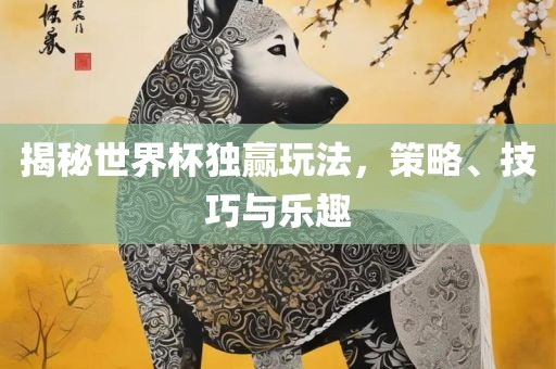 揭秘世界杯独赢玩法，策略、技巧与乐趣