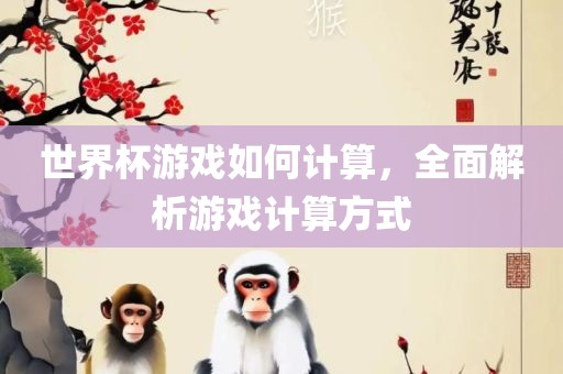 世界杯游戏如何计算，全面解析游戏计算方式