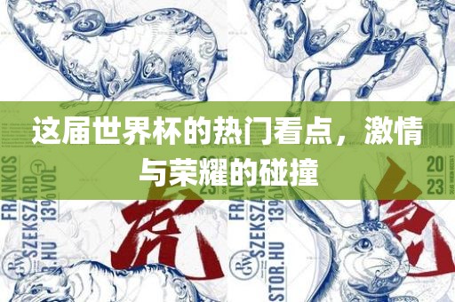 这届世界杯的热门看点，激情与荣耀的碰撞