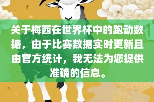 关于梅西在世界杯中的跑动数据，由于比赛数据实时更新且由官方统计，我无法为您提供准确的信息。