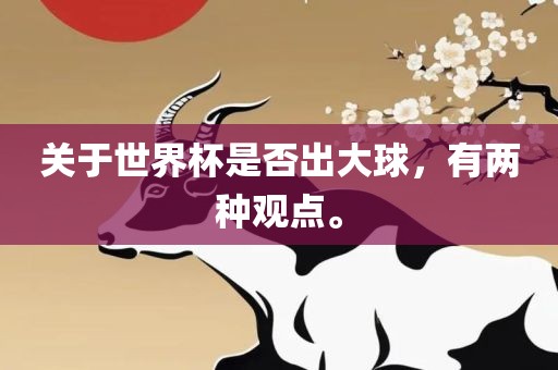 关于世界杯是否出大球，有两种观点。