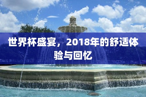世界杯盛宴，2018年的舒适体验与回忆