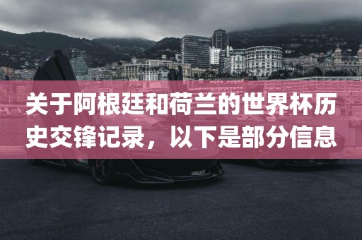 关于阿根廷和荷兰的世界杯历史交锋记录，以下是部分信息