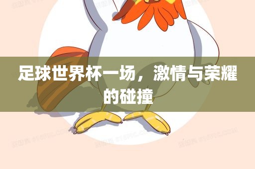足球世界杯一场，激情与荣耀的碰撞
