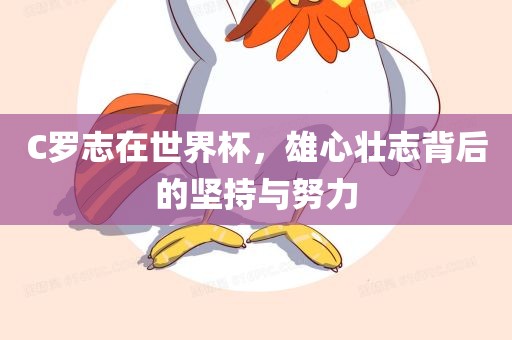 C罗志在世界杯，雄心壮志背后的坚持与努力