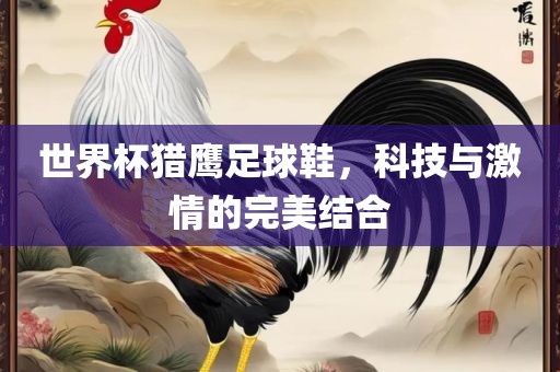 世界杯猎鹰足球鞋，科技与激情的完美结合