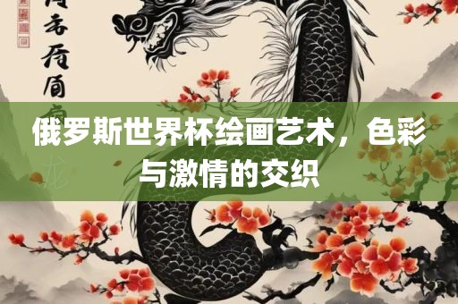 俄罗斯世界杯绘画艺术，色彩与激情的交织