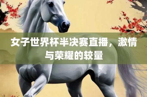 女子世界杯半决赛直播，激情与荣耀的较量
